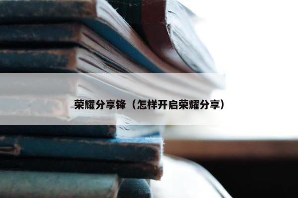 荣耀分享锋（怎样开启荣耀分享）