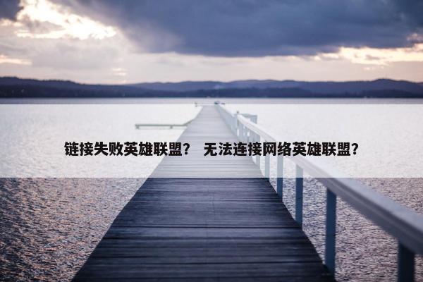 链接失败英雄联盟？ 无法连接网络英雄联盟？