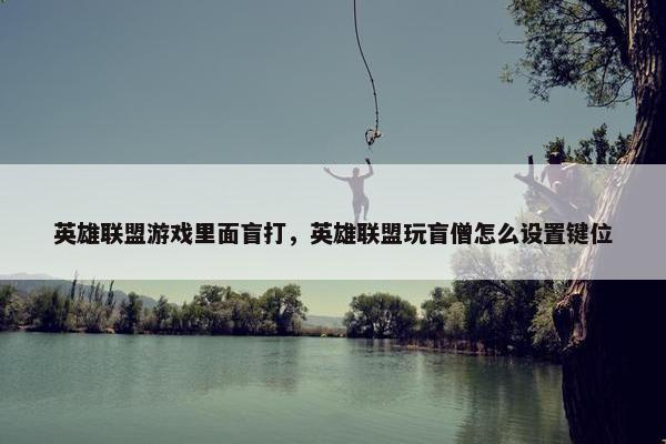 英雄联盟游戏里面盲打，英雄联盟玩盲僧怎么设置键位