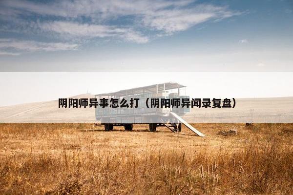 阴阳师异事怎么打（阴阳师异闻录复盘）