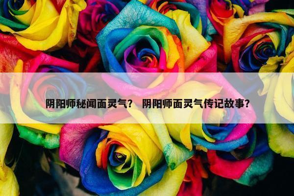 阴阳师秘闻面灵气？ 阴阳师面灵气传记故事？
