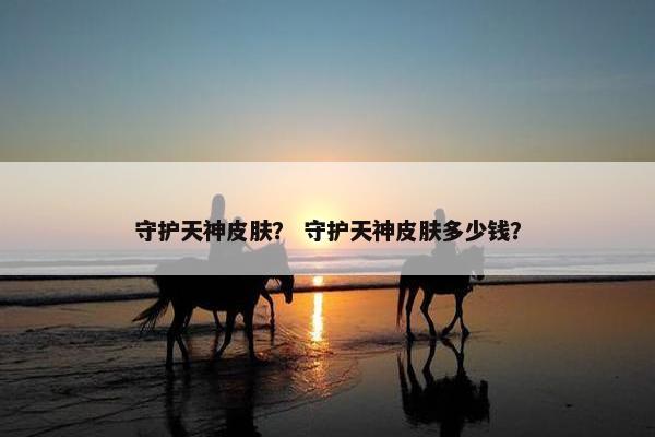 守护天神皮肤？ 守护天神皮肤多少钱？