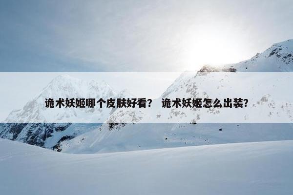 诡术妖姬哪个皮肤好看？ 诡术妖姬怎么出装？