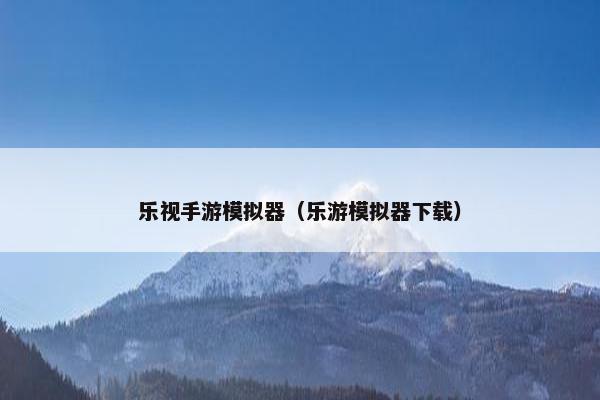 乐视手游模拟器（乐游模拟器下载）