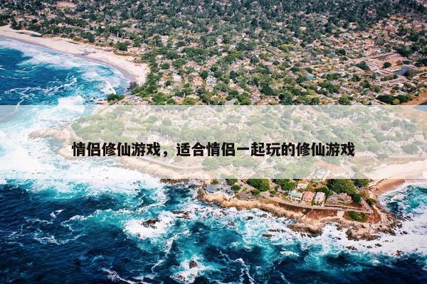 情侣修仙游戏，适合情侣一起玩的修仙游戏