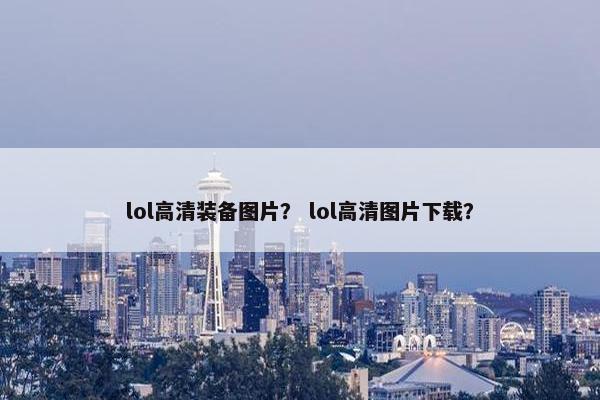lol高清装备图片？ lol高清图片下载？