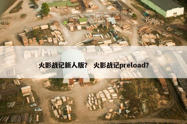 火影战记新人版？ 火影战记preload？