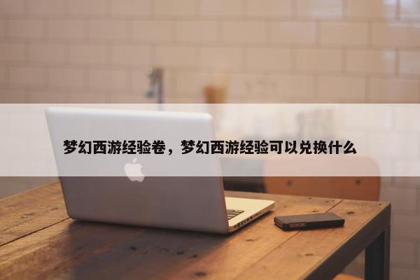 梦幻西游经验卷，梦幻西游经验可以兑换什么