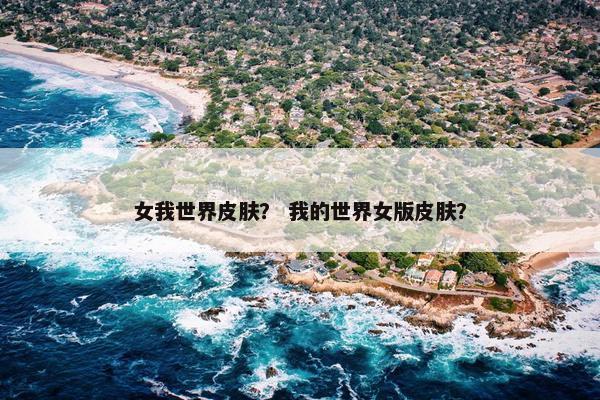 女我世界皮肤？ 我的世界女版皮肤？