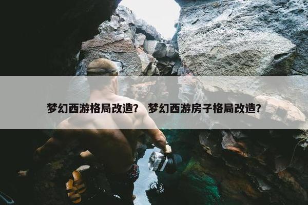梦幻西游格局改造？ 梦幻西游房子格局改造？