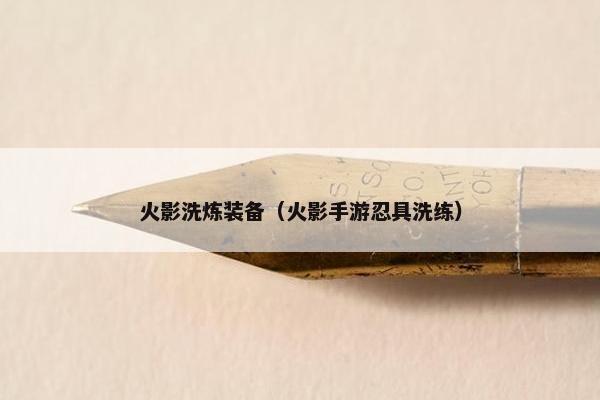 火影洗炼装备（火影手游忍具洗练）