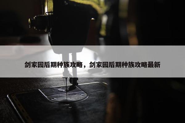 剑家园后期种族攻略，剑家园后期种族攻略最新