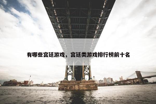 有哪些宫廷游戏，宫廷类游戏排行榜前十名