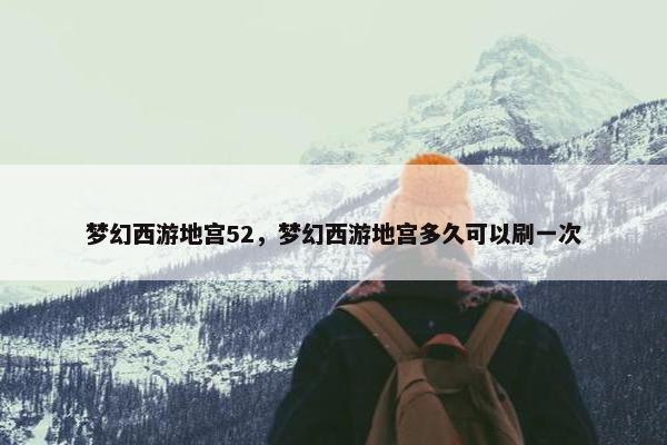 梦幻西游地宫52，梦幻西游地宫多久可以刷一次