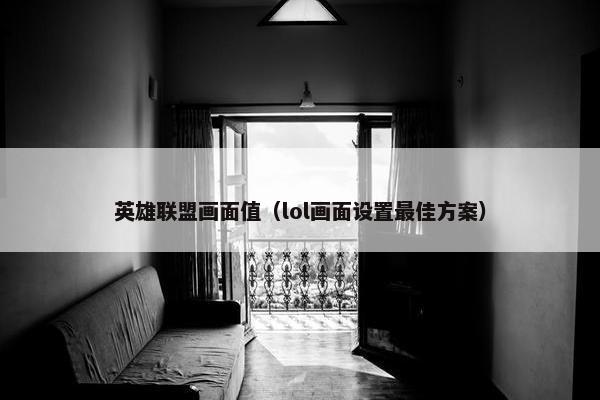 英雄联盟画面值（lol画面设置最佳方案）