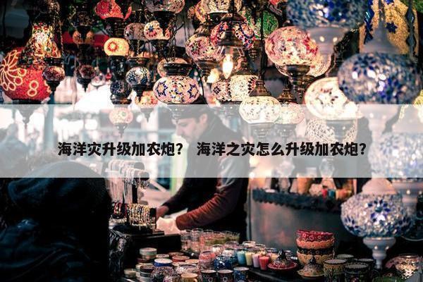 海洋灾升级加农炮？ 海洋之灾怎么升级加农炮？