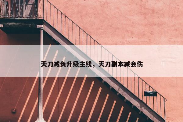 天刀减负升级主线，天刀副本减会伤