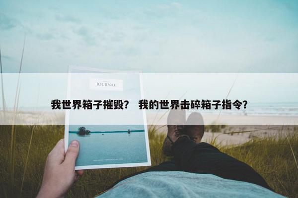 我世界箱子摧毁？ 我的世界击碎箱子指令？