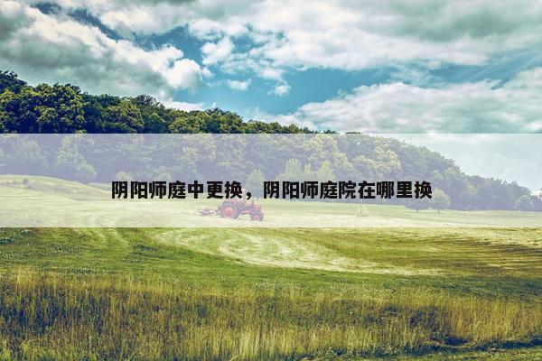 阴阳师庭中更换，阴阳师庭院在哪里换