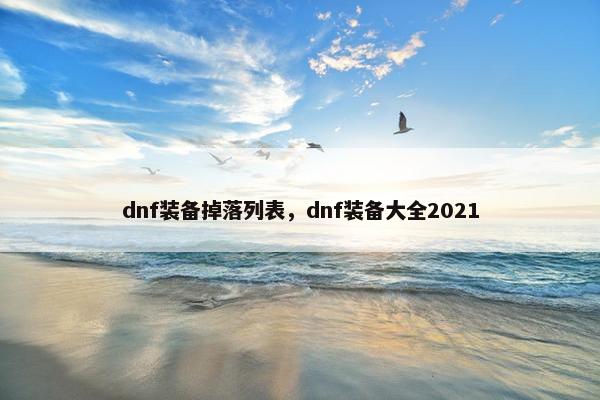 dnf装备掉落列表，dnf装备大全2021