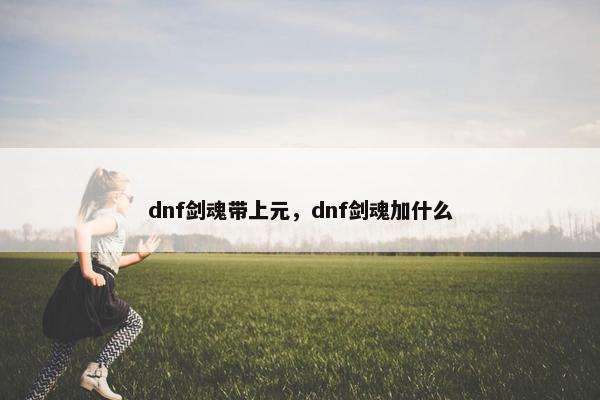 dnf剑魂带上元，dnf剑魂加什么