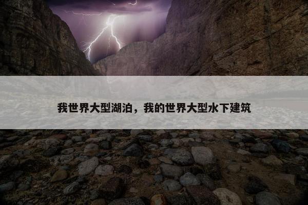 我世界大型湖泊，我的世界大型水下建筑
