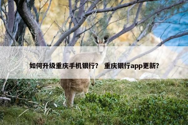 如何升级重庆手机银行？ 重庆银行app更新？
