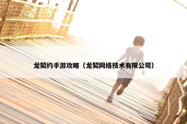 龙契约手游攻略（龙契网络技术有限公司）