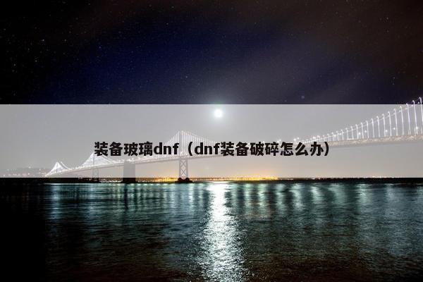 装备玻璃dnf（dnf装备破碎怎么办）