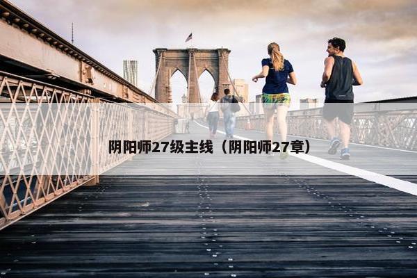 阴阳师27级主线（阴阳师27章）