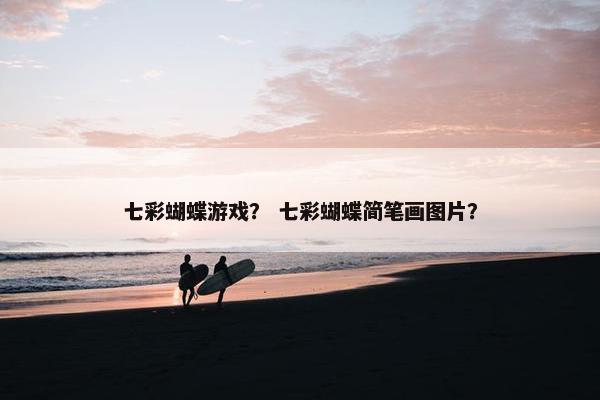 七彩蝴蝶游戏？ 七彩蝴蝶简笔画图片？