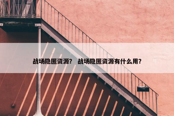战场隐匿资源？ 战场隐匿资源有什么用？