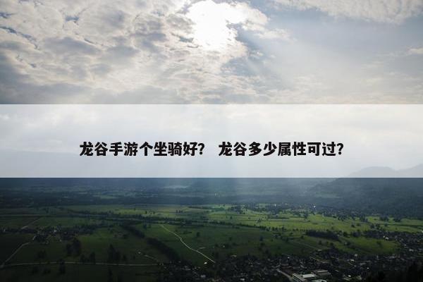龙谷手游个坐骑好？ 龙谷多少属性可过？