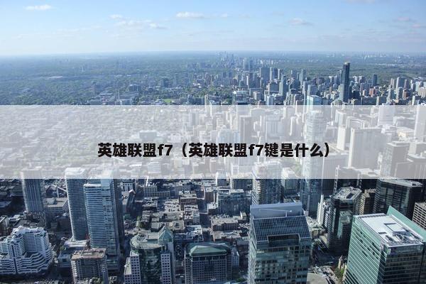 英雄联盟f7（英雄联盟f7键是什么）