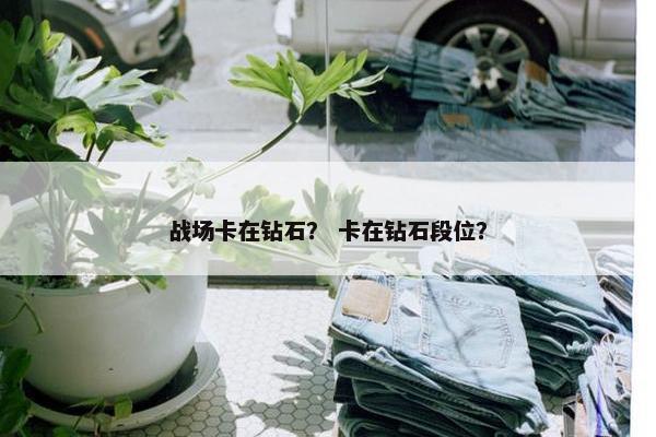 战场卡在钻石？ 卡在钻石段位？