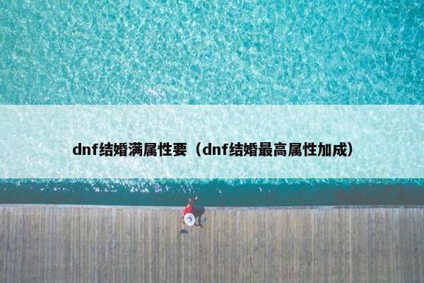 dnf结婚满属性要（dnf结婚最高属性加成）