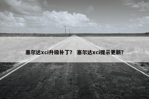 塞尔达xci升级补丁？ 塞尔达xci提示更新？