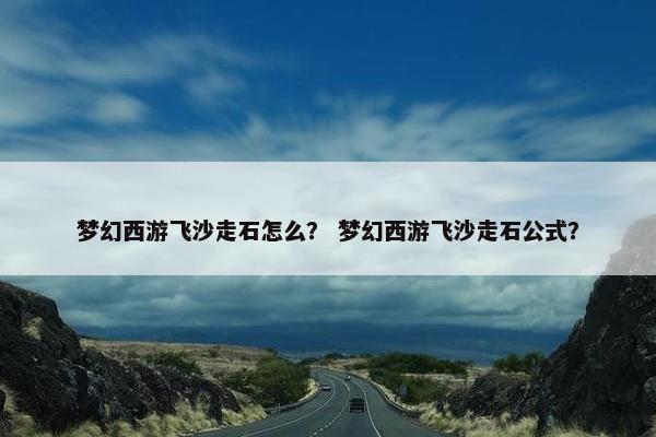 梦幻西游飞沙走石怎么？ 梦幻西游飞沙走石公式？
