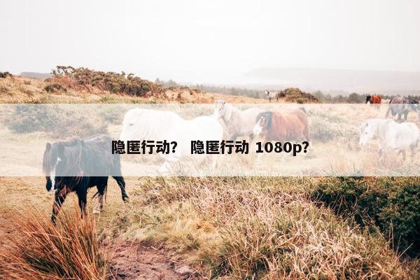 隐匿行动？ 隐匿行动 1080p？