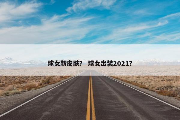 球女新皮肤？ 球女出装2021？