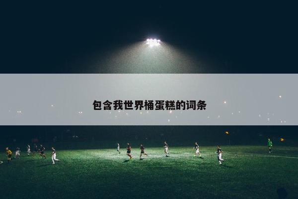 包含我世界桶蛋糕的词条
