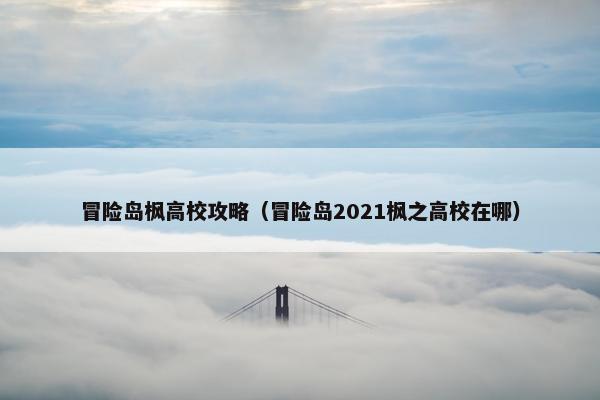 冒险岛枫高校攻略（冒险岛2021枫之高校在哪）