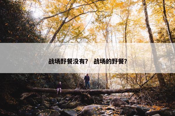 战场野餐没有？ 战场的野餐？
