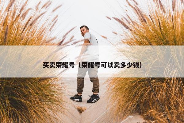 买卖荣耀号（荣耀号可以卖多少钱）