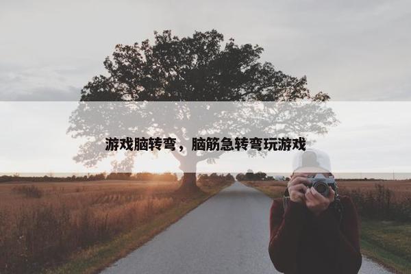 游戏脑转弯，脑筋急转弯玩游戏