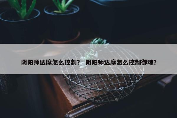 阴阳师达摩怎么控制？ 阴阳师达摩怎么控制御魂？