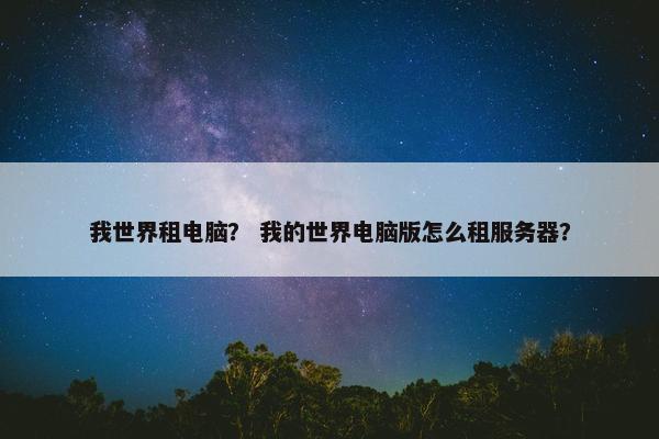 我世界租电脑？ 我的世界电脑版怎么租服务器？