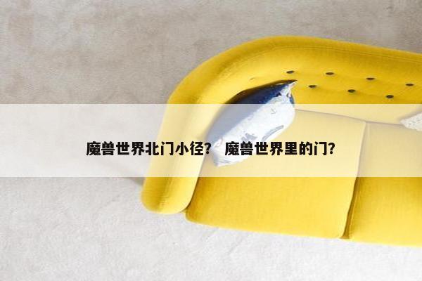 魔兽世界北门小径？ 魔兽世界里的门？