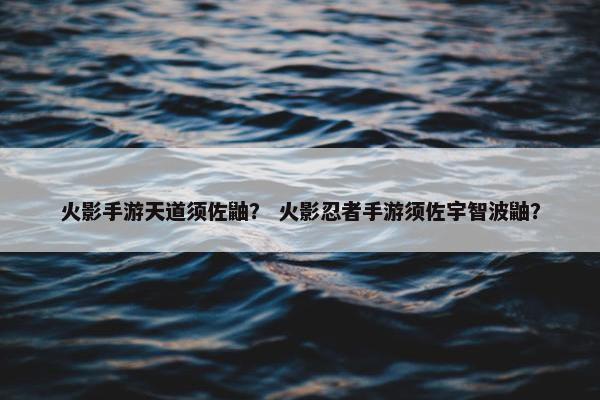 火影手游天道须佐鼬？ 火影忍者手游须佐宇智波鼬？