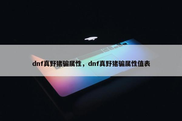 dnf真野猪骗属性，dnf真野猪骗属性值表